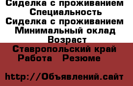 Сиделка с проживанием  › Специальность ­ Сиделка с проживанием  › Минимальный оклад ­ 20 000 › Возраст ­ 60 - Ставропольский край Работа » Резюме   